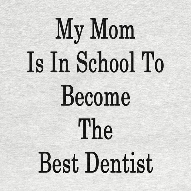 My Mom Is In School To Become The Best Dentist by supernova23